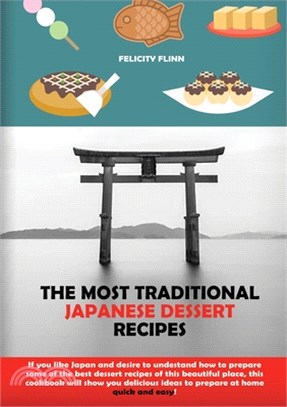 The Most Traditional Japanese Dessert Recipes: If You Like Japan and Desire to Understand How to Prepare Some of the Best Dessert Recipes of This Beau