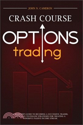 Options Trading Crash Course: A Beginner's Guide to Becoming a Successful Trader, with Easy-to-Follow Strategies for Creating a Powerful Passive Inc