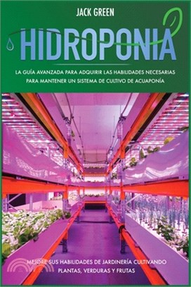 Hidroponia: La gui&#769;a avanzada para adquirir las habilidades necesarias para mantener un sistema de cultivo de acuaponi&#769;a