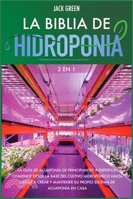 La Biblia de Hidroponia 2 EN 1: La gui&#769;a de acuaponi&#769;a de principiantes a expertos. Comience desde la base del cultivo hidropo&#769;nico has