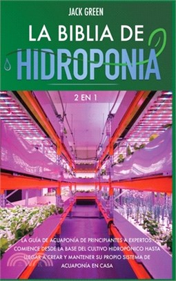 La Biblia de Hidroponia 2 EN 1: La gui&#769;a de acuaponi&#769;a de principiantes a expertos. Comience desde la base del cultivo hidropo&#769;nico has