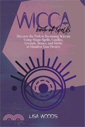Wicca Book Of Spells: Discover the Path to Becoming Wiccan Using Magic Spells, Candles, Crystals, Stones, and Herbs to Manifest Your Desires