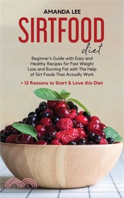 Sirtfood Diet: Beginner's Guide With Easy and Healthy Recipes for Fast Weight Loss and Burning Fat with The Help of Sirt Foods That A