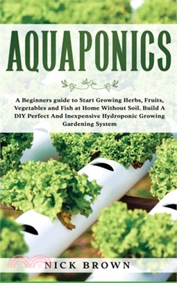 Aquaponics: A Beginners guide to Start Growing Herbs, Fruits, Vegetables and Fish at Home Without Soil. Build A DIY Perfect and In