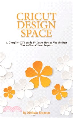Cricut Design Space: A Complete DIY guide To Learn How to Use the Best Tool to Start Cricut Projects