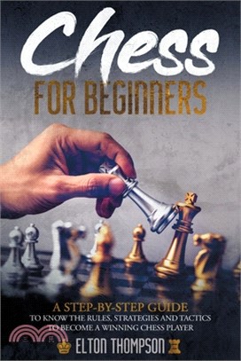 Chess for beginners: A Step-By-Step Guide to Know the Rules, Strategies and Tactics to Become a Winning Chess Player