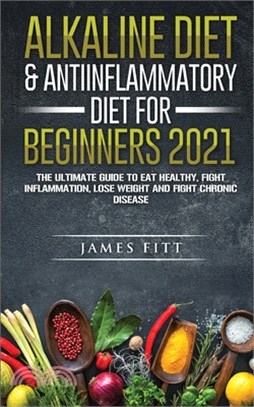 Alkaline Diet & Anti-Inflammatory Diet for Beginners 2021: The Ultimate Guide to Eat Healthy, Fight Inflammation, Lose Weight and Fight Chronic Diseas