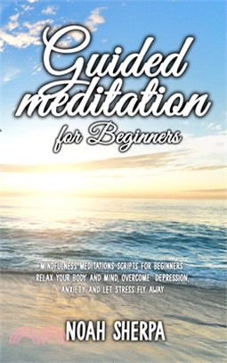 Guided Meditation for Beginners: Mindfulness Meditations Scripts for Beginners: Relax your body and Mind, overcome depression, anxiety and let stress