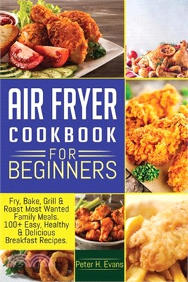 Air Fryer Cookbook for Beginners: Fry, Bake, Grill & Roast Most Wanted Family Meals. 100+ Easy, Healthy & Delicious Breakfast Recipes.