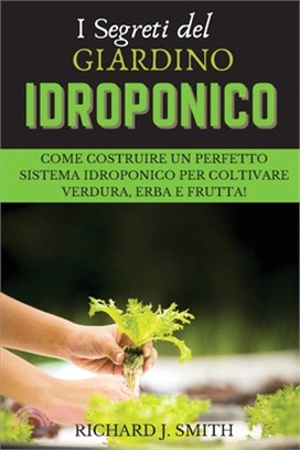I Segreti del Giardino Idroponico: Come Costruire un Perfetto Sistema Idroponico per Coltivare Verdura, Erba e Frutta!