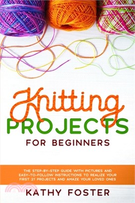 Knitting Projects for Beginners: The Step-by-Step Guide with Pictures and Easy-to-Follow Instructions to Realize your First 27 Projects and Amaze Your