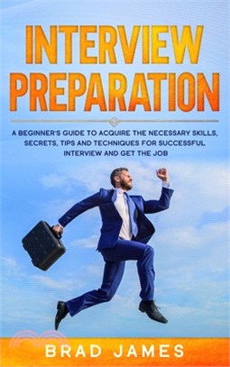 Interview Preparation: A Beginner's Guide to Acquire the Necessary Skills, Secrets, Tips and Techniques for Successful Interview and Get the