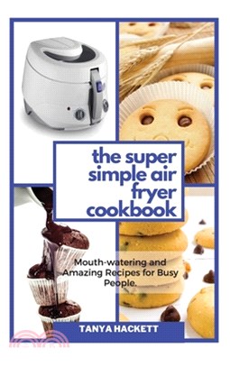 The Super Simple Air Fryer Cookbook: Mouth-watering and Amazing Recipes for Busy People. Cook in a Few Steps and Say Goodbye to Hypertension and Hemic