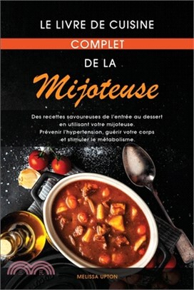 Le livre de cuisine complet de la mijoteuse: Des recettes savoureuses de l'entrée au dessert en utilisant votre mijoteuse. Prévenir l'hypertension, gu