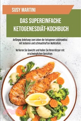 Das Supereinfache Ketogene Diät-Kochbuch: Anfänger Anleitung zum Leben der ketogenen Lebensweise mit leckeren und schmackhaften Mahlzeiten. Verlieren