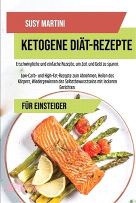 Ketogene Diät- Kochbuch-Rezepte: Erschwingliche und einfache Rezepte, um Zeit und Geld zu sparen. Low-Carb- und High-Fat-Rezepte zum Abnehmen, Heilen