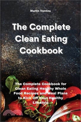 The Complete Clean Eating Cookbook: The Complete Cookbook for Clean Eating Healthy Whole Food Recipes and Meal Plans to Kick Off Your Healthy Lifestyl