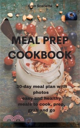 Meal Prep Cookbook: 30-day meal plan with photos easy and healthy meals to cook, prep, grab and go
