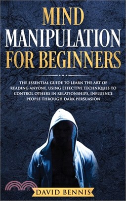 Mind Manipulation for Beginners: The Essential Guide to Learn the Art of Reading Anyone, Using Effective Techniques to Control Others in Relationships