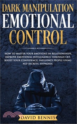 Dark Manipulation Emotional Control: How to Master your Emotions in Relationships, Improve Emotional Intelligence through CBT, Boost your Confidence,