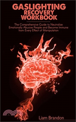 Gaslighting Recovery Workbook: The Comprehensive Guide to Neutralize Emotionally Abusive People and Become Immune from Every Effect of Manipulation