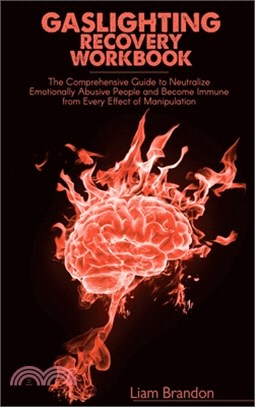 Gaslighting Recovery Workbook: The Comprehensive Guide to Neutralize Emotionally Abusive People and Become Immune from Every Effect of Manipulation