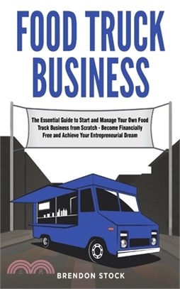 Food Truck Business: The Essential Guide to Start and Manage Your Own Food Truck Business from Scratch - Become Financially Free and Achiev