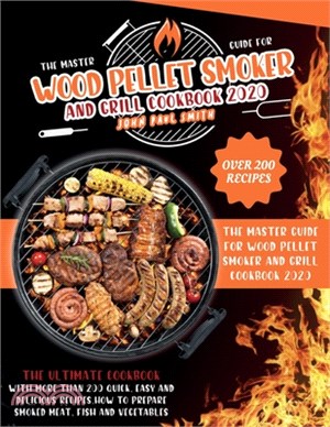 Wood Pellet Smoker and Grill Cookbook 2020: The Master Guide with more than 200 quick, easy and delicious recipes. How to prepare smoked meat, fish an