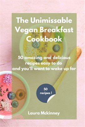 The Unmissable Vegan Breakfast Cookbook: 50 amazing and delicious recipes easy to do and you'll want to wake up for