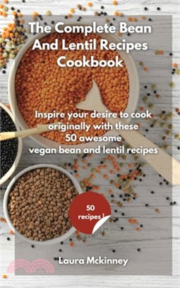 The Complete Bean and Lentil Recipes Cookbook: Inspire your desire to cook originally, with these 50 awesome vegan bean and lentil recipes