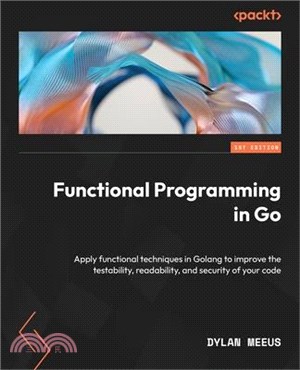 Functional Programming in Go: Apply functional techniques in Golang to improve the testability, readability, and security of your code