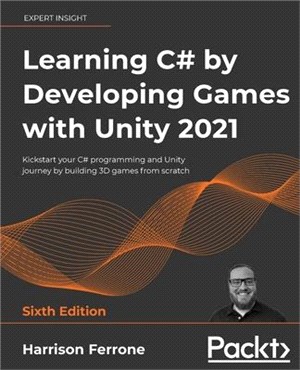 Learning C# by Developing Games with Unity 2021 - Sixth Edition: Kickstart your C# programming and Unity journey by building 3D games from scratch