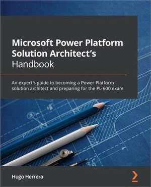 Microsoft Power Platform Solution Architect's Handbook: An expert's guide to becoming a Power Platform solution architect and preparing for the PL-600