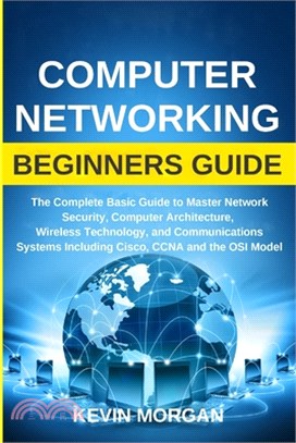 Computer Networking Beginners Guide: The Complete Basic Guide to Master Network Security, Computer Architecture, Wireless Technology, and Communicatio