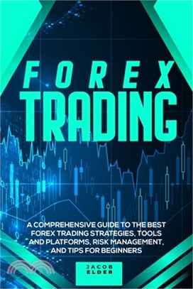 Forex Trading: A Comprehensive Guide to The Best Forex Trading Strategies, Tools And Platforms, Risk Management, And Tips For Beginne