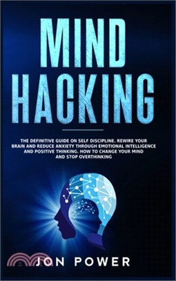 Mind Hacking: The Definitive Guide on Self Discipline. Rewire Your Brain and Reduce Anxiety through Emotional Intelligence and Posit