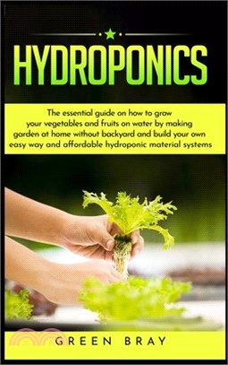 Hydroponics: The essential guide on how to grow your vegetables and fruits on water by making garden at home with out backyard and