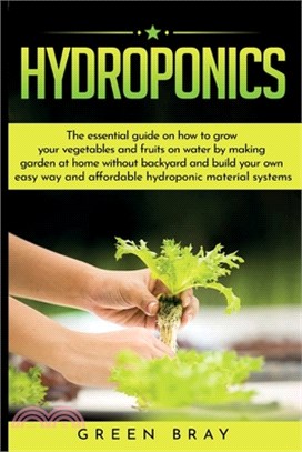 Hydroponics: The essential guide on how to grow your vegetables and fruits on water by making garden at home with out backyard and