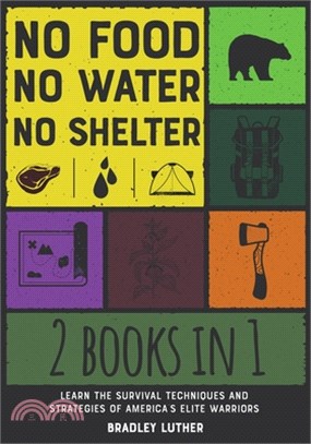 No Food, No Water, No Shelter [2 IN 1]: Learn the Survival Techniques and Strategies of America's Elite Warriors
