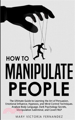How to Manipulate People: The Ultimate Guide to Learning the Art of Persuasion, Emotional Influence, Hypnosis, and Mind Control Techniques. Anal