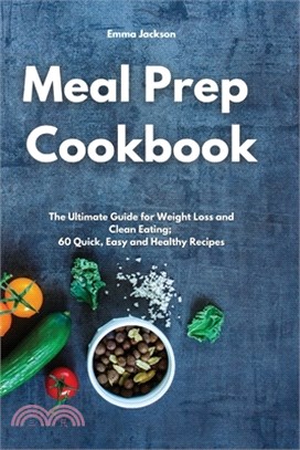 Meal Prep Cookbook: The Ultimate Guide for Weight Loss and Clean Eating; 60 Quick, Easy and Healthy Recipes