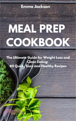 Meal Prep Cookbook: The Ultimate Guide for Weight Loss and Clean Eating; 60 Quick, Easy and Healthy Recipes