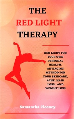 The Red Light Therapy: Red-Light for Your Own Personal Health. Antiaging Method for Your Skincare, Acne, Hair Loss and Weight Loss