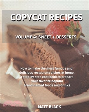 Copycat Recipes - Volume 4: Sweet + Desserts. How to Make the Most Famous and Delicious Restaurant Dishes at Home. a Step-By-Step Cookbook to Prep