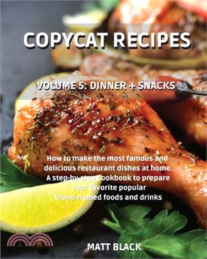 Copycat Recipes - Volume 5: Dinner + Snacks. How to Make the Most Famous and Delicious Restaurant Dishes at Home. a Step-By-Step Cookbook to Prepa