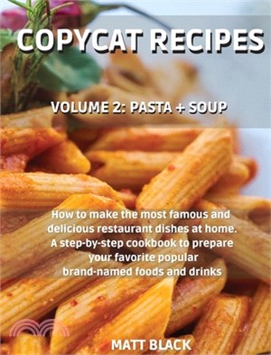 Copycat Recipes: Volume 2: Pasta + Soup. How to Make the 200 Most Famous and Delicious Restaurant Dishes at Home. a Step-By-Step Cookbo