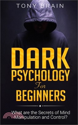 Dark Psychology for Beginners: What are the Secrets of Mind Manipulation and Control?