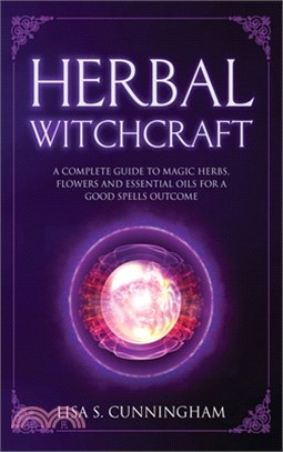 Herbal Witchcraft: A Complete Guide to Magic Herbs, Flowers and Essential Oils for a Good Spells Outcome