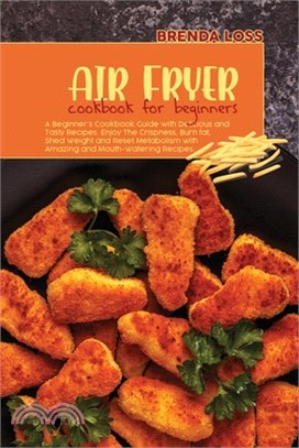 Air Fryer Cookbook for Beginners: A Beginner's Cookbook Guide with Delicious and Tasty Recipes. Enjoy The Crispness, Burn fat, Shed Weight and Reset M