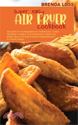 Super Easy Air Fryer cookbook: Recipes from Beginners to Advanced. Crispy Recipes to Bake, Grill and Roast. Heal Your Body, Burn Fat and Prevent Hype